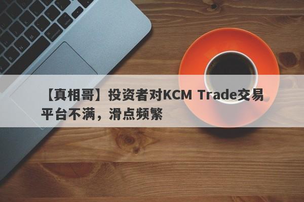 【真相哥】投资者对KCM Trade交易平台不满，滑点频繁
