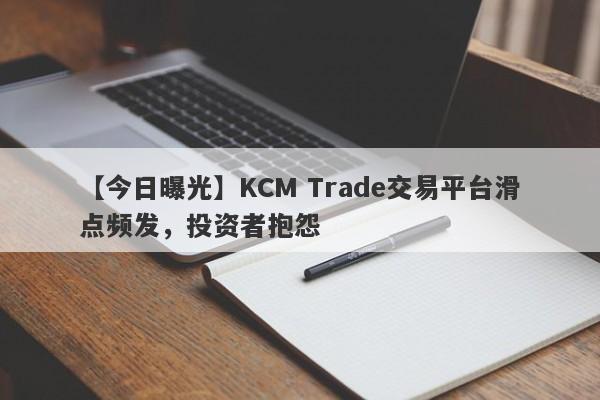 【今日曝光】KCM Trade交易平台滑点频发，投资者抱怨
