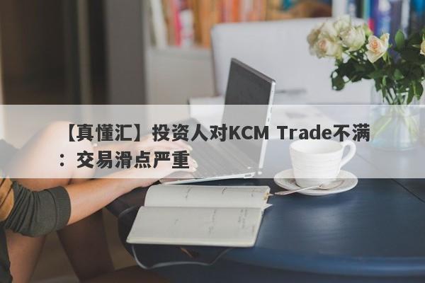 【真懂汇】投资人对KCM Trade不满：交易滑点严重
