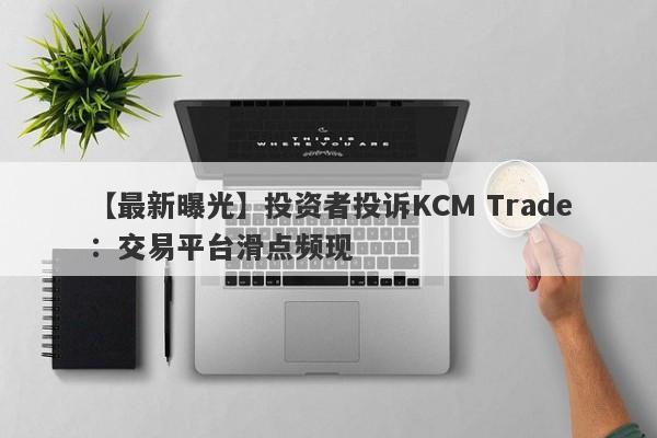 【最新曝光】投资者投诉KCM Trade：交易平台滑点频现