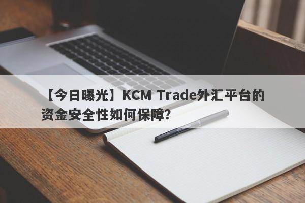 【今日曝光】KCM Trade外汇平台的资金安全性如何保障？