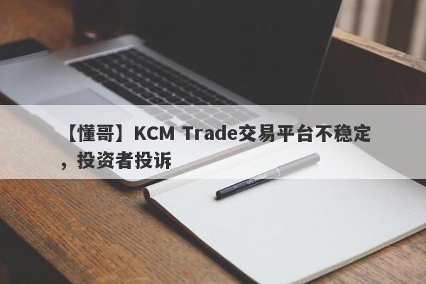 【懂哥】KCM Trade交易平台不稳定，投资者投诉