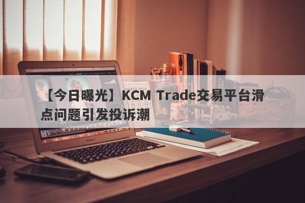 【今日曝光】KCM Trade交易平台滑点问题引发投诉潮