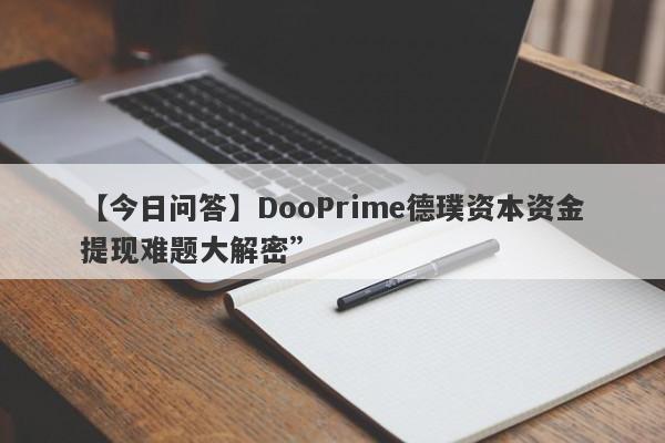 【今日问答】DooPrime德璞资本资金提现难题大解密”