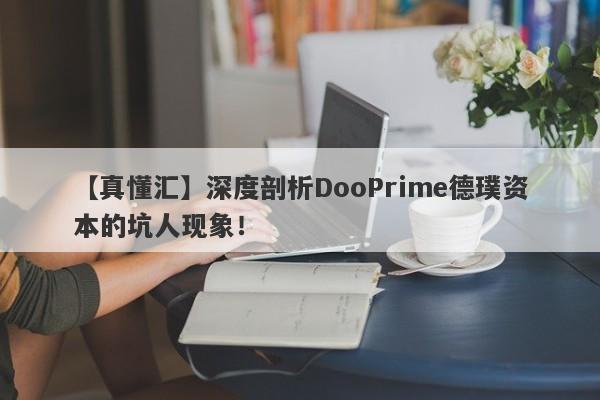 【真懂汇】深度剖析DooPrime德璞资本的坑人现象！