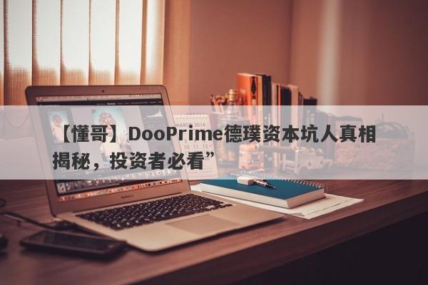 【懂哥】DooPrime德璞资本坑人真相揭秘，投资者必看”