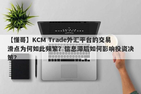 【懂哥】KCM Trade外汇平台的交易滑点为何如此频繁？信息滞后如何影响投资决策？