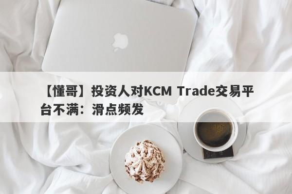 【懂哥】投资人对KCM Trade交易平台不满：滑点频发