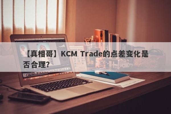 【真相哥】KCM Trade的点差变化是否合理？