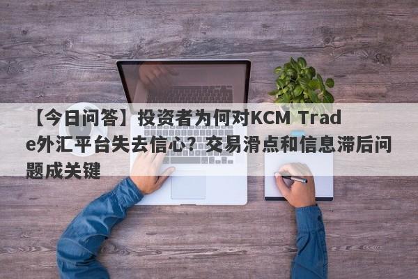 【今日问答】投资者为何对KCM Trade外汇平台失去信心？交易滑点和信息滞后问题成关键