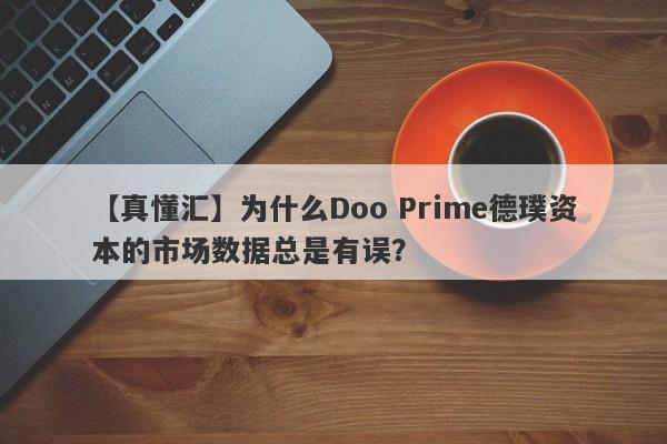 【真懂汇】为什么Doo Prime德璞资本的市场数据总是有误？