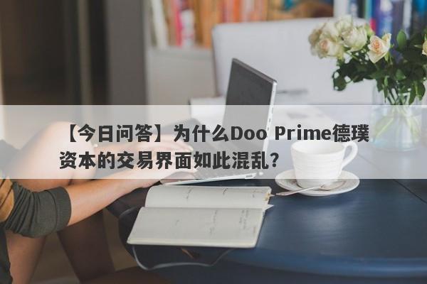 【今日问答】为什么Doo Prime德璞资本的交易界面如此混乱？