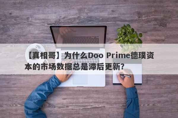 【真相哥】为什么Doo Prime德璞资本的市场数据总是滞后更新？