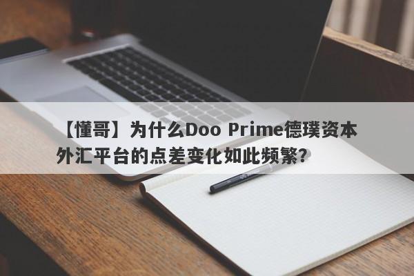 【懂哥】为什么Doo Prime德璞资本外汇平台的点差变化如此频繁？