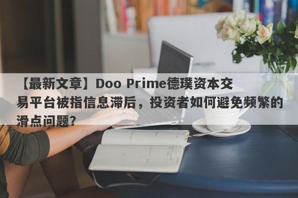 【最新文章】Doo Prime德璞资本交易平台被指信息滞后，投资者如何避免频繁的滑点问题？