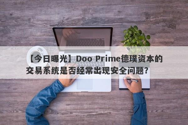 【今日曝光】Doo Prime德璞资本的交易系统是否经常出现安全问题？