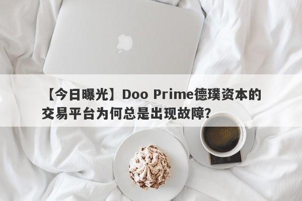 【今日曝光】Doo Prime德璞资本的交易平台为何总是出现故障？