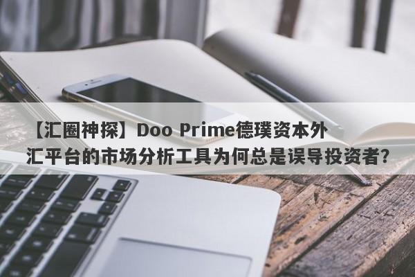 【汇圈神探】Doo Prime德璞资本外汇平台的市场分析工具为何总是误导投资者？