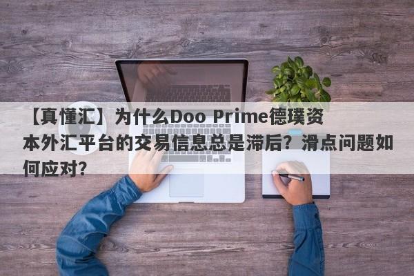 【真懂汇】为什么Doo Prime德璞资本外汇平台的交易信息总是滞后？滑点问题如何应对？