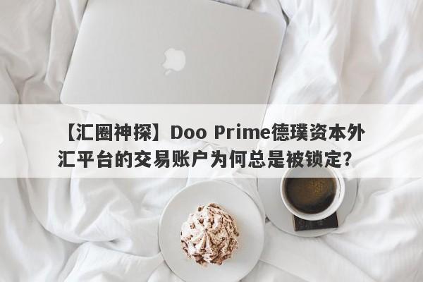 【汇圈神探】Doo Prime德璞资本外汇平台的交易账户为何总是被锁定？