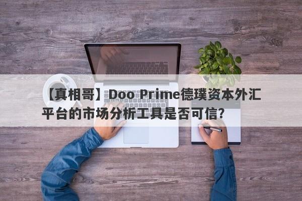 【真相哥】Doo Prime德璞资本外汇平台的市场分析工具是否可信？