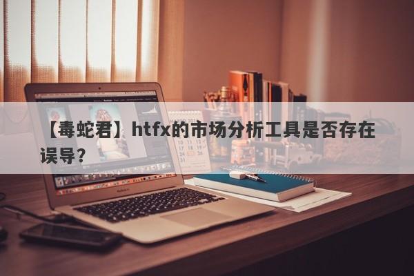 【毒蛇君】htfx的市场分析工具是否存在误导？