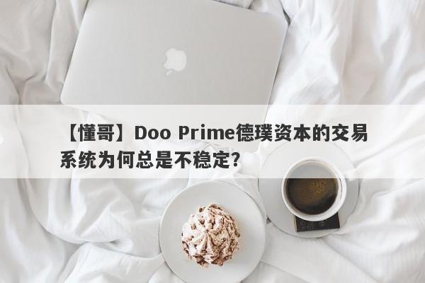 【懂哥】Doo Prime德璞资本的交易系统为何总是不稳定？