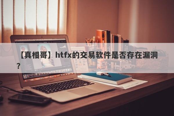 【真相哥】htfx的交易软件是否存在漏洞？