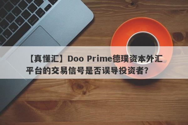 【真懂汇】Doo Prime德璞资本外汇平台的交易信号是否误导投资者？