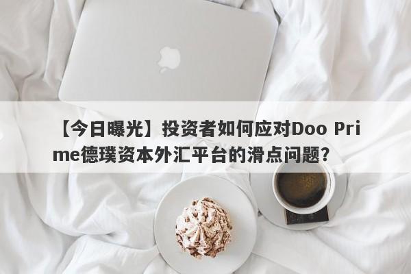 【今日曝光】投资者如何应对Doo Prime德璞资本外汇平台的滑点问题？