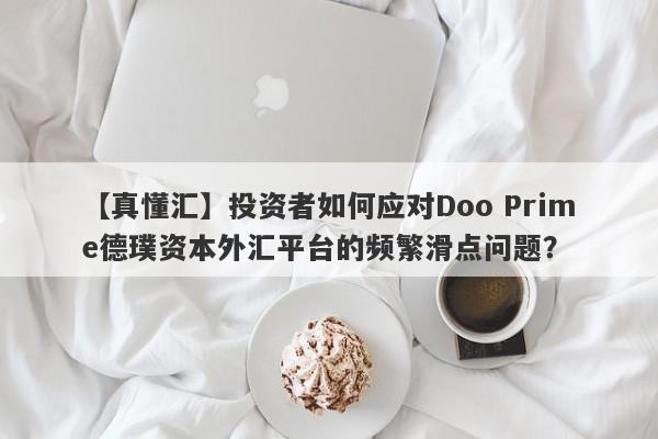 【真懂汇】投资者如何应对Doo Prime德璞资本外汇平台的频繁滑点问题？