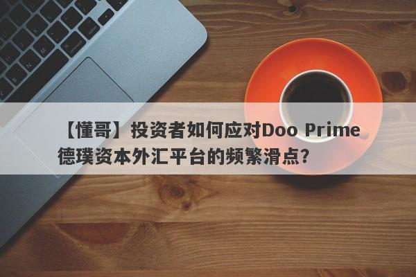 【懂哥】投资者如何应对Doo Prime德璞资本外汇平台的频繁滑点？