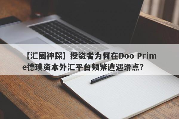 【汇圈神探】投资者为何在Doo Prime德璞资本外汇平台频繁遭遇滑点？