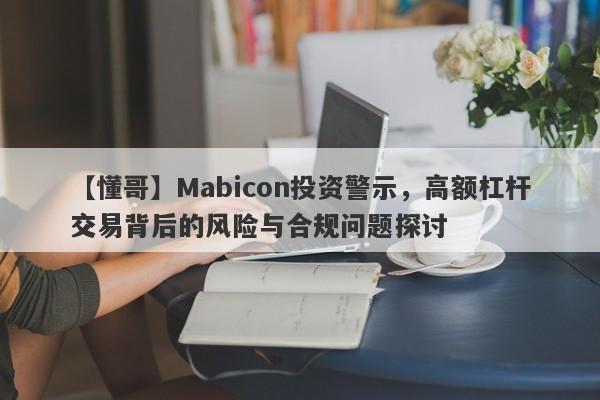 【懂哥】Mabicon投资警示，高额杠杆交易背后的风险与合规问题探讨