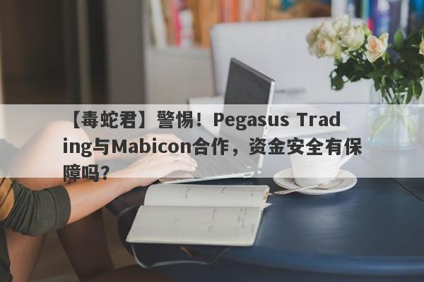 【毒蛇君】警惕！Pegasus Trading与Mabicon合作，资金安全有保障吗？