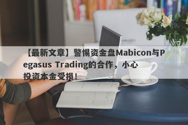 【最新文章】警惕资金盘Mabicon与Pegasus Trading的合作，小心投资本金受损！