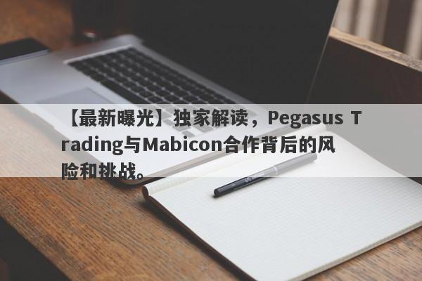 【最新曝光】独家解读，Pegasus Trading与Mabicon合作背后的风险和挑战。