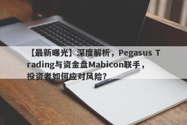 【最新曝光】深度解析，Pegasus Trading与资金盘Mabicon联手，投资者如何应对风险？