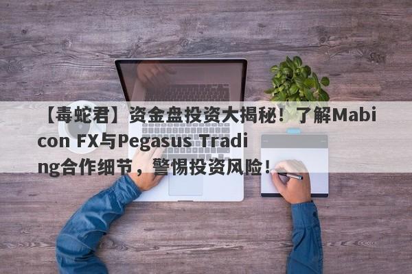 【毒蛇君】资金盘投资大揭秘！了解Mabicon FX与Pegasus Trading合作细节，警惕投资风险！