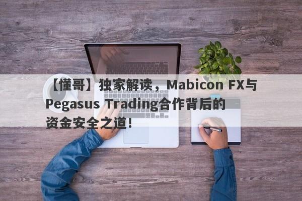 【懂哥】独家解读，Mabicon FX与Pegasus Trading合作背后的资金安全之道！