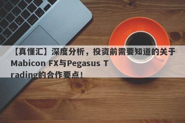 【真懂汇】深度分析，投资前需要知道的关于Mabicon FX与Pegasus Trading的合作要点！