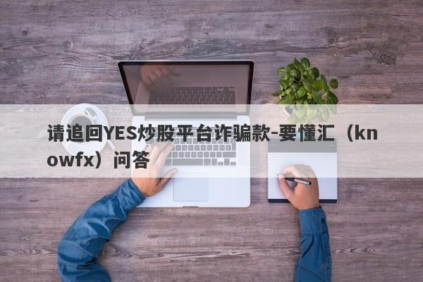 请追回YES炒股平台诈骗款-要懂汇（knowfx）问答