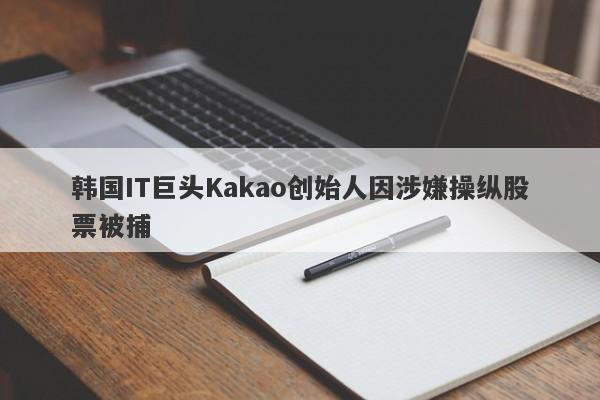 韩国IT巨头Kakao创始人因涉嫌操纵股票被捕