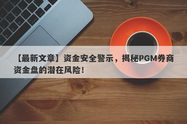 【最新文章】资金安全警示，揭秘PGM券商资金盘的潜在风险！