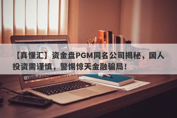 【真懂汇】资金盘PGM同名公司揭秘，国人投资需谨慎，警惕惊天金融骗局！