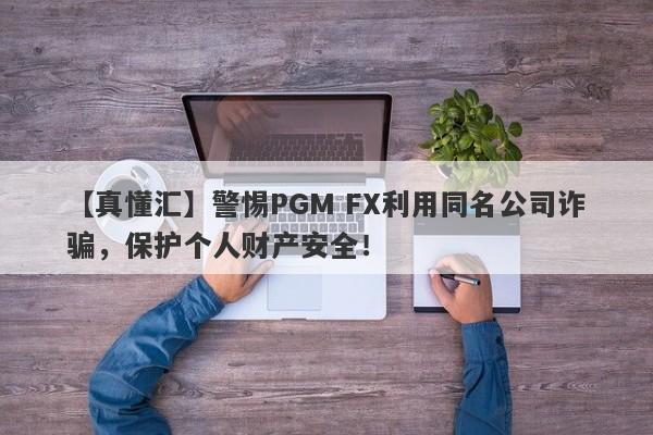 【真懂汇】警惕PGM FX利用同名公司诈骗，保护个人财产安全！