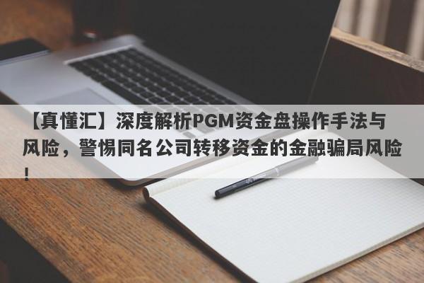 【真懂汇】深度解析PGM资金盘操作手法与风险，警惕同名公司转移资金的金融骗局风险！