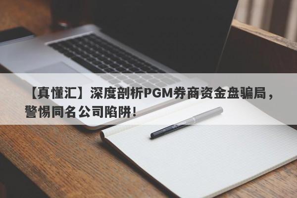 【真懂汇】深度剖析PGM券商资金盘骗局，警惕同名公司陷阱！