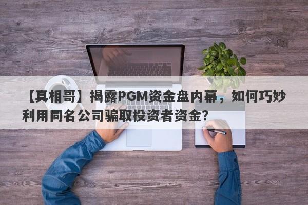 【真相哥】揭露PGM资金盘内幕，如何巧妙利用同名公司骗取投资者资金？