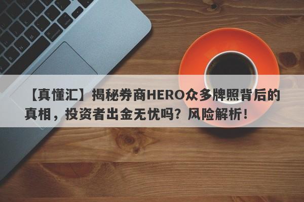 【真懂汇】揭秘券商HERO众多牌照背后的真相，投资者出金无忧吗？风险解析！